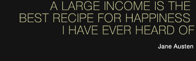 A large income is the best recipe for happiness I have ever heard of. Jane Austen